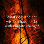 What Does Ancient Wisdom Have To Do With Climate Change